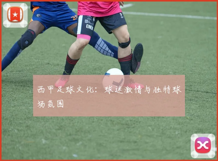 西甲足球文化:球迷激情与独特球场氛围