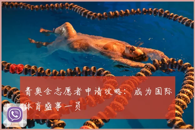 青奥会志愿者申请攻略:成为国际体育盛事一员