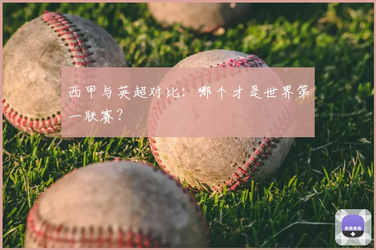 西甲与英超对比:哪个才是世界第一联赛?