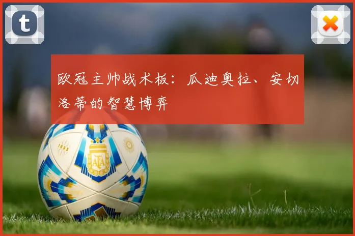 欧冠主帅战术板:瓜迪奥拉、安切洛蒂的智慧博弈