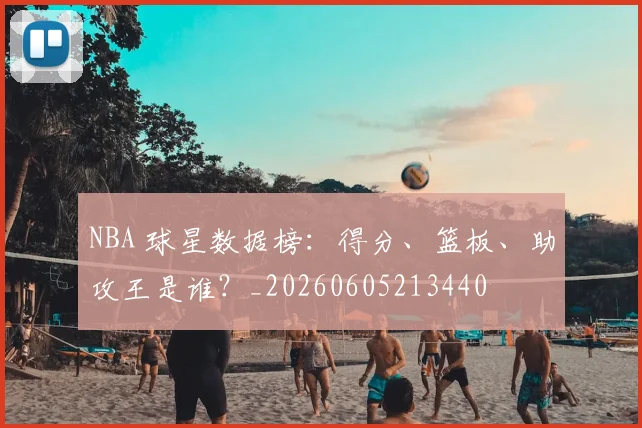 NBA 球星数据榜:得分、篮板、助攻王是谁?_20260605213440