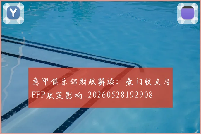 意甲俱乐部财政解读：豪门收支与FFP政策影响_20260528192908