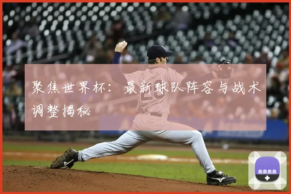 聚焦世界杯:最新球队阵容与战术调整揭秘