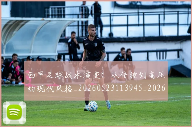 西甲足球战术演变:从传控到高压的现代风格_20260523113945_20260703181928