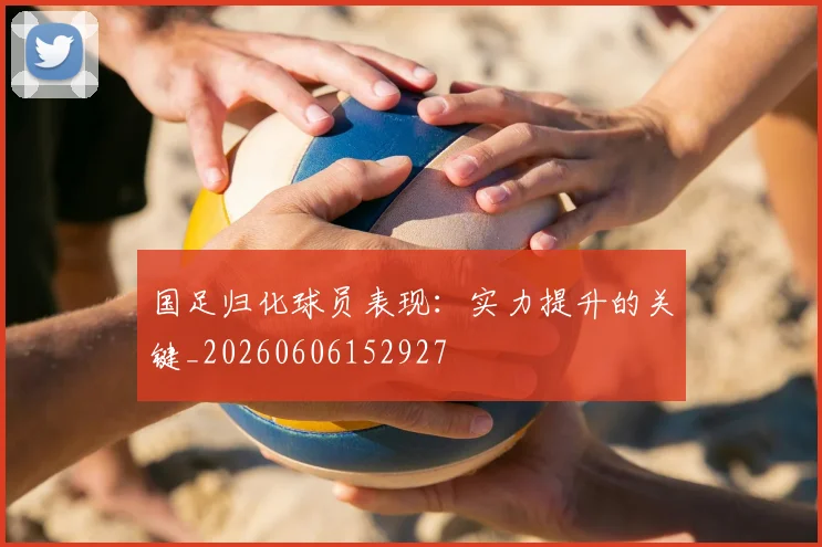 国足归化球员表现：实力提升的关键_20260606152927
