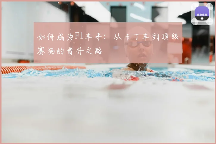如何成为F1车手：从卡丁车到顶级赛场的晋升之路