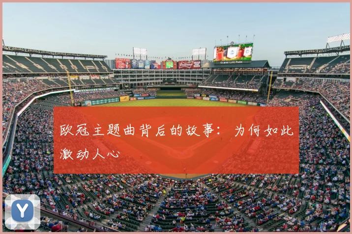 欧冠主题曲背后的故事:为何如此激动人心
