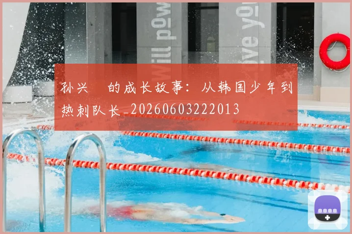 孙兴慜的成长故事：从韩国少年到热刺队长_20260603222013