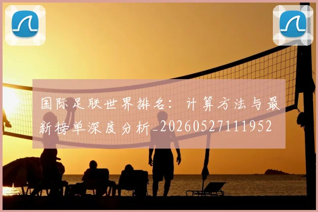国际足联世界排名：计算方法与最新榜单深度分析_20260527111952