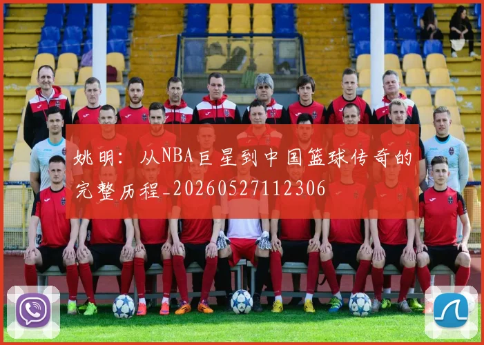 姚明:从NBA巨星到中国篮球传奇的完整历程_20260527112306