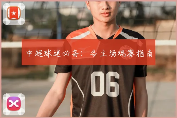 中超球迷必备：各主场观赛指南